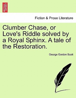 Clumber Chase, or Love's Riddle solved by a Royal Sphinx. A tale of the Restoration.