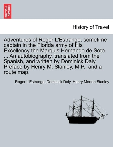 Adventures of Roger L'Estrange, sometime captain in the Florida army of His Excellency the Marquis Hernando de Soto ... An autobiography, translated ... by Henry M. Stanley, M.P., and a route map.