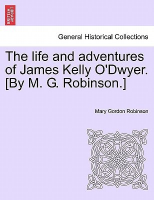 The life and adventures of James Kelly O'Dwyer. [By M. G. Robinson.]