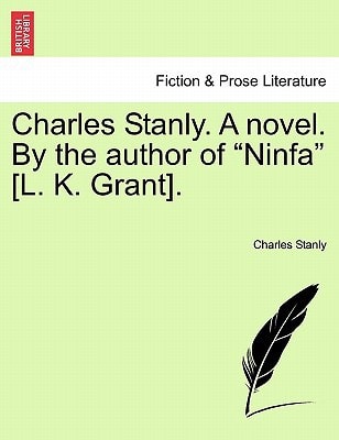 Charles Stanly. A novel. By the author of "Ninfa" [L. K. Grant].