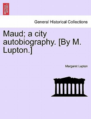 Maud; a city autobiography. [By M. Lupton.]