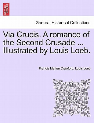 Via Crucis. A romance of the Second Crusade ... Illustrated by Louis Loeb.