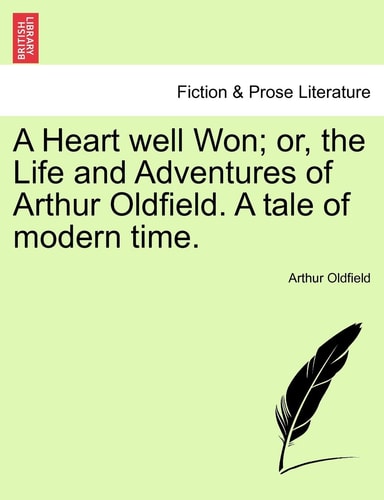 A Heart well Won; or, the Life and Adventures of Arthur Oldfield. A tale of modern time.
