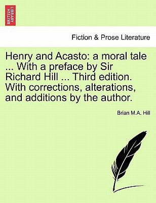 Henry and Acasto: a moral tale ... With a preface by Sir Richard Hill ... Third edition. With corrections, alterations, and additions by the author.