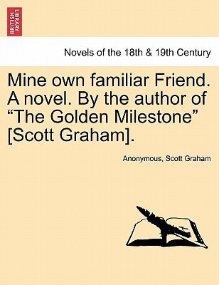 Mine Own Familiar Friend. a Novel. by the Author of "The Golden Milestone" [Scott Graham].