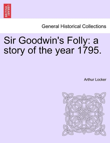 Sir Goodwin's Folly: A Story of the Year 1795.