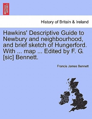 Hawkins' Descriptive Guide to Newbury and neighbourhood, and brief sketch of Hungerford. With ... map ... Edited by F. G. [sic] Bennett.