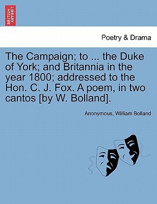 The Campaign; to ... the Duke of York; and Britannia in the year 1800; addressed to the Hon. C. J. Fox. A poem, in two cantos [by W. Bolland].