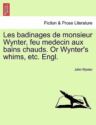 Les badinages de monsieur Wynter, feu medecin aux bains chauds. Or Wynter's whims, etc. Engl.