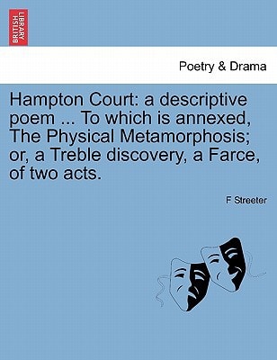 Hampton Court: a descriptive poem ... To which is annexed, The Physical Metamorphosis; or, a Treble discovery, a Farce, of two acts.
