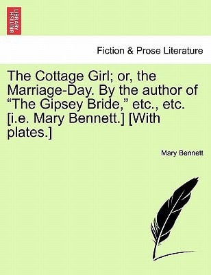 The Cottage Girl; or, the Marriage-Day. By the author of "The Gipsey Bride," etc., etc. [i.e. Mary Bennett.] [With plates.]