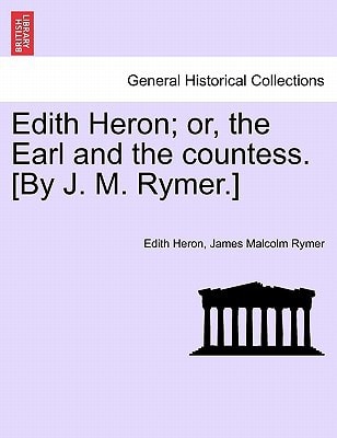Edith Heron; or, the Earl and the countess. [By J. M. Rymer.]