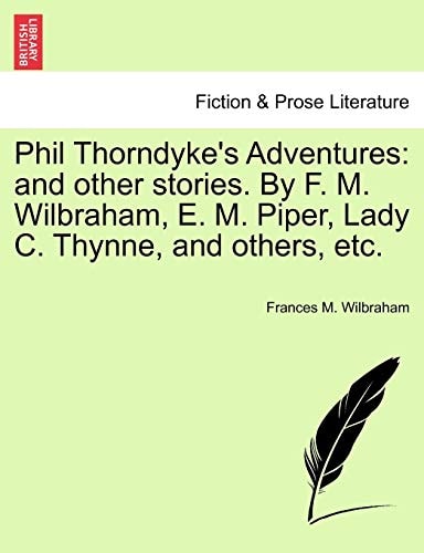 Phil Thorndyke's Adventures: and other stories. By F. M. Wilbraham, E. M. Piper, Lady C. Thynne, and others, etc.