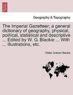 The Imperial Gazetteer; a general dictionary of geography, physical, political, statistical and descriptive ... Edited by W. G. Blackie ... With ... illustrations, etc.