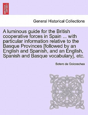A luminous guide for the British cooperative forces in Spain ... with particular information relative to the Basque Provinces [followed by an English ... English, Spanish and Basque vocabulary], etc.