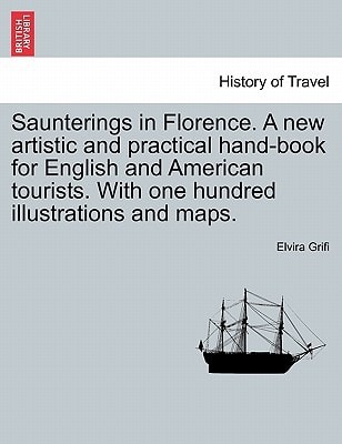 Saunterings in Florence. A new artistic and practical hand-book for English and American tourists. With one hundred illustrations and maps.