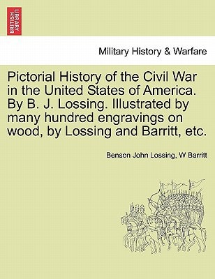 Pictorial History of the Civil War in the United States of America. By B. J. Lossing. Illustrated by many hundred engravings on wood, by Lossing and Barritt, etc. VOLUME III