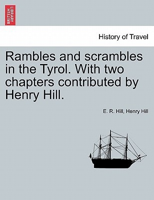Rambles and scrambles in the Tyrol. With two chapters contributed by Henry Hill.