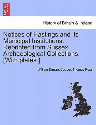 Notices of Hastings and its Municipal Institutions. Reprinted from Sussex Archaeological Collections. [With plates.]