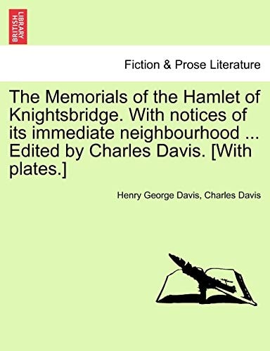 The Memorials of the Hamlet of Knightsbridge. With notices of its immediate neighbourhood ... Edited by Charles Davis. [With plates.]