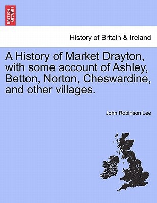 A History of Market Drayton, with some account of Ashley, Betton, Norton, Cheswardine, and other villages.