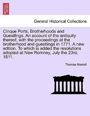 Cinque Ports, Brotherhoods and Guestlings. An account of the antiquity thereof, with the proceedings at the brotherhood and guestlings in 1771. A new ... adopted at New Romney, July the 23rd, 1811.