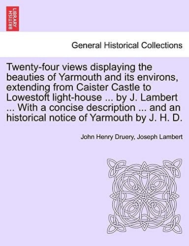 Twenty-four views displaying the beauties of Yarmouth and its environs, extending from Caister Castle to Lowestoft light-house ... by J. Lambert ... ... an historical notice of Yarmouth by J. H. D.