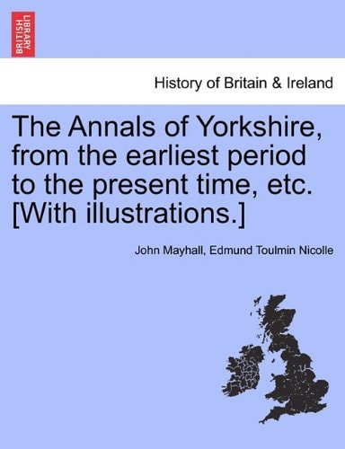 The Annals of Yorkshire, from the earliest period to the present time, etc. [With illustrations.]