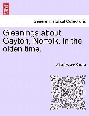 Gleanings about Gayton, Norfolk, in the olden time.