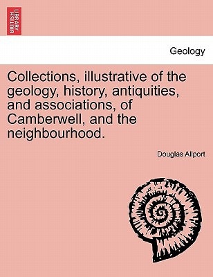 Collections, illustrative of the geology, history, antiquities, and associations, of Camberwell, and the neighbourhood.