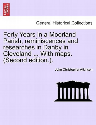 Forty Years in a Moorland Parish, reminiscences and researches in Danby in Cleveland ... With maps. (Second edition.).