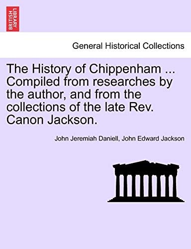 The History of Chippenham ... Compiled from researches by the author, and from the collections of the late Rev. Canon Jackson.