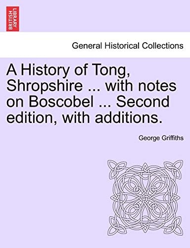 A History of Tong, Shropshire ... with notes on Boscobel ... Second edition, with additions.