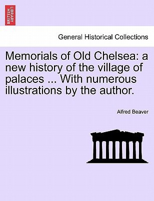 Memorials of Old Chelsea: a new history of the village of palaces ... With numerous illustrations by the author.