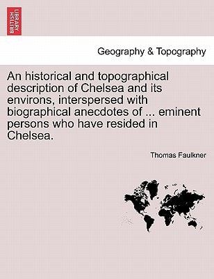 An historical and topographical description of Chelsea and its environs, interspersed with biographical anecdotes of ... eminent persons who have resided in Chelsea. Vol. II.