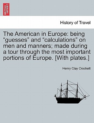The American in Europe: being "guesses" and "calculations" on men and manners; made during a tour through the most important portions of Europe. [With plates.]