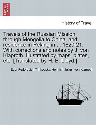 Travels of the Russian Mission through Mongolia to China, and residence in Peking in ... 1820-21. With corrections and notes by J. von Klaproth. ... etc. [Translated by H. E. Lloyd.] VOL. I