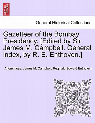 Gazetteer of the Bombay Presidency. [Edited by Sir James M. Campbell. General index, by R. E. Enthoven.] vol. I, part II