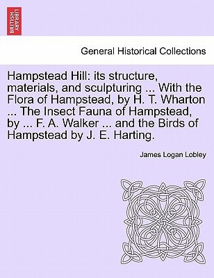 Hampstead Hill: its structure, materials, and sculpturing ... With the Flora of Hampstead, by H. T. Wharton ... The Insect Fauna of Hampstead, by ... ... and the Birds of Hampstead by J. E. Harting.