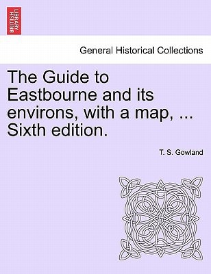 The Guide to Eastbourne and its environs, with a map, ... Sixth edition.