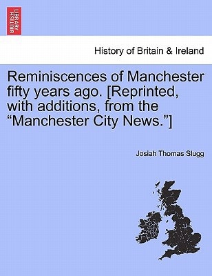 Reminiscences of Manchester fifty years ago. [Reprinted, with additions, from the "Manchester City News."]