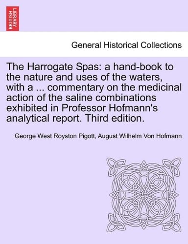 The Harrogate Spas: a hand-book to the nature and uses of the waters, with a ... commentary on the medicinal action of the saline combinations ... Hofmann's analytical report. Third edition.