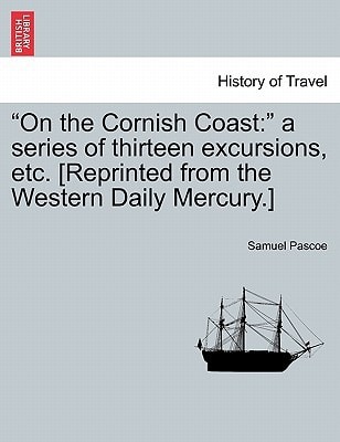 "On the Cornish Coast: " a series of thirteen excursions, etc. [Reprinted from the Western Daily Mercury.]