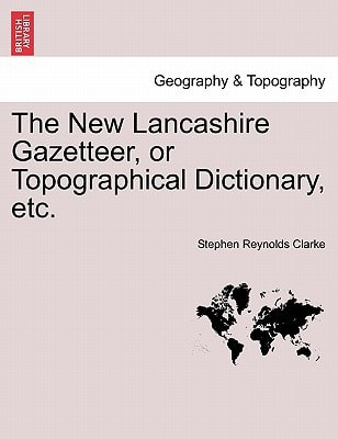 The New Lancashire Gazetteer, or Topographical Dictionary, etc.