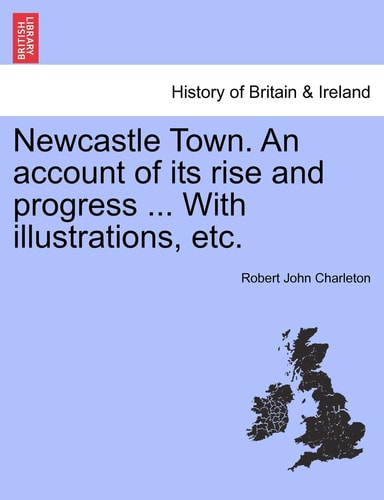 Newcastle Town. an Account of Its Rise and Progress ... with Illustrations, Etc.