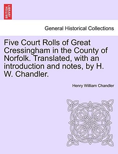 Five Court Rolls of Great Cressingham in the County of Norfolk. Translated, with an introduction and notes, by H. W. Chandler.