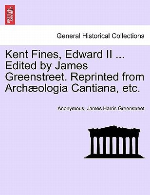 Kent Fines, Edward II ... Edited by James Greenstreet. Reprinted from Archæologia Cantiana, etc.