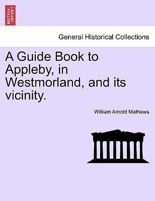 A Guide Book to Appleby, in Westmorland, and its vicinity.