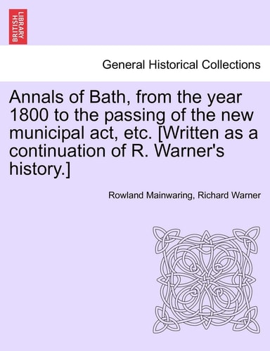 Annals of Bath, from the year 1800 to the passing of the new municipal act, etc. [Written as a continuation of R. Warner's history.]