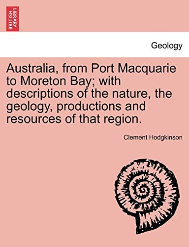 Australia, from Port Macquarie to Moreton Bay; with descriptions of the nature, the geology, productions and resources of that region.
